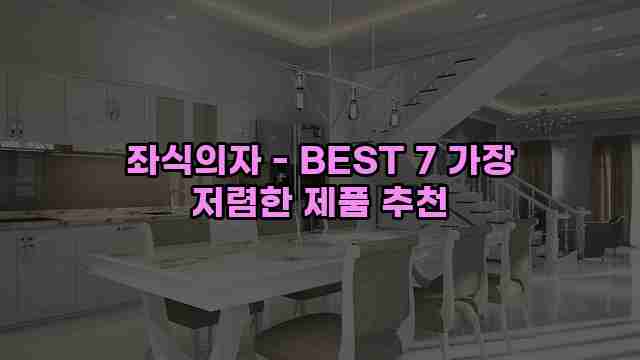 좌식의자 - BEST 7 가장 저렴한 제품 추천