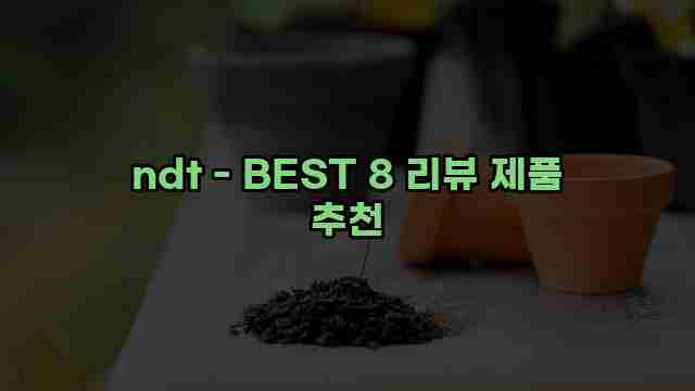 ndt - BEST 8 리뷰 제품 추천