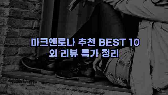  마크앤로나 추천 BEST 10 외 리뷰 특가 정리