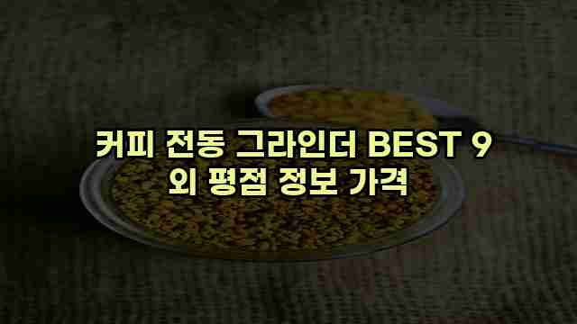  커피 전동 그라인더 BEST 9 외 평점 정보 가격