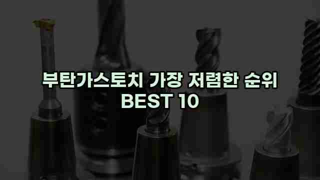 부탄가스토치 가장 저렴한 순위 BEST 10