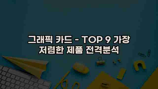 그래픽 카드 - TOP 9 가장 저렴한 제품 전격분석