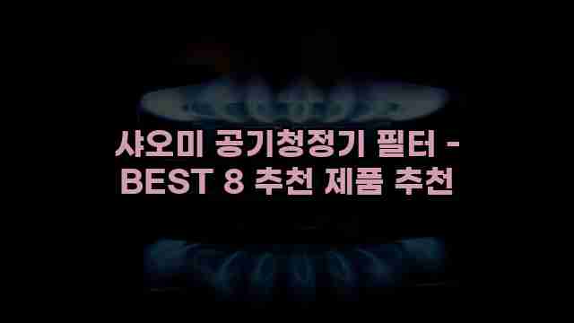 샤오미 공기청정기 필터 - BEST 8 추천 제품 추천