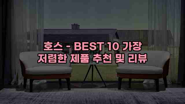 호스 - BEST 10 가장 저렴한 제품 추천 및 리뷰