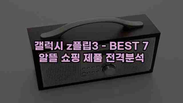 갤럭시 z플립3 - BEST 7 알뜰 쇼핑 제품 전격분석