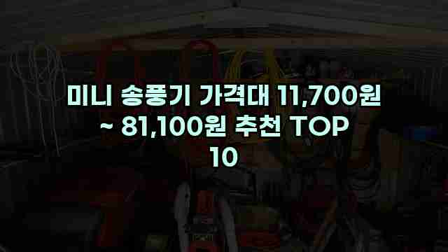 미니 송풍기 가격대 11,700원 ~ 81,100원 추천 TOP 10