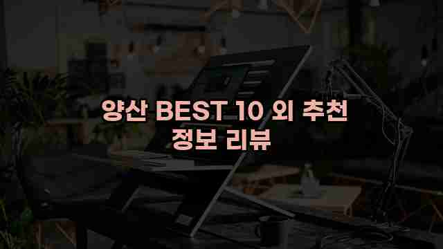  양산 BEST 10 외 추천 정보 리뷰