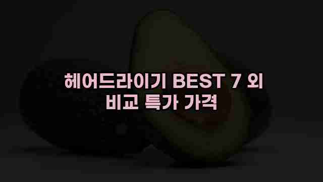  헤어드라이기 BEST 7 외 비교 특가 가격