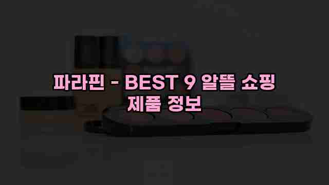 파라핀 - BEST 9 알뜰 쇼핑 제품 정보