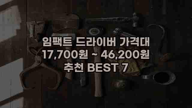 임팩트 드라이버 가격대 17,700원 ~ 46,200원 추천 BEST 7