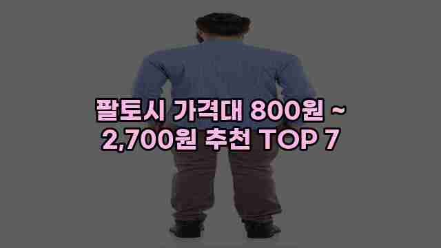 팔토시 가격대 800원 ~ 2,700원 추천 TOP 7