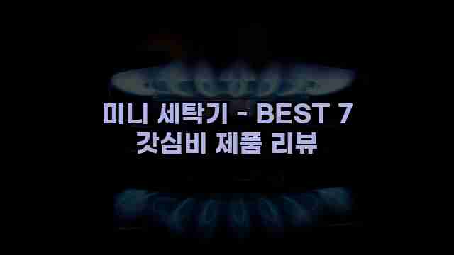 미니 세탁기 - BEST 7 갓심비 제품 리뷰