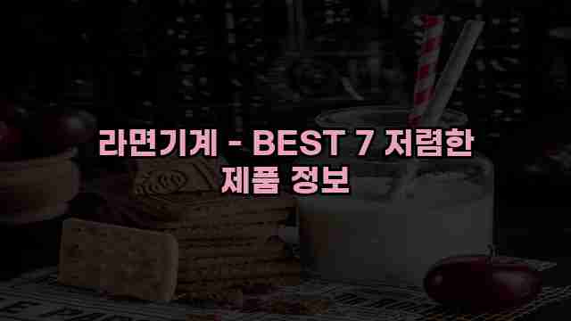 라면기계 - BEST 7 저렴한 제품 정보