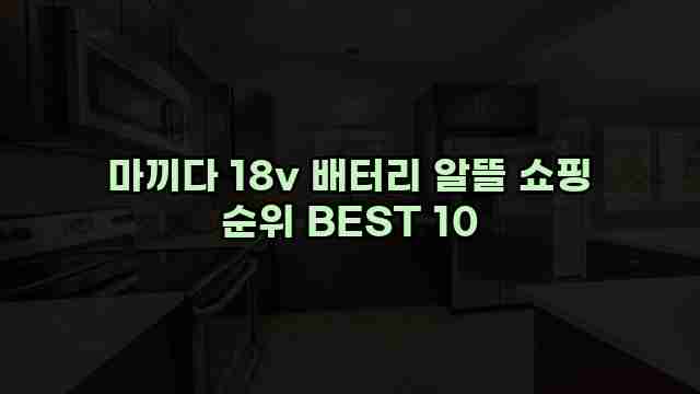 마끼다 18v 배터리 알뜰 쇼핑 순위 BEST 10