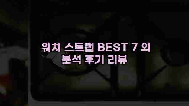  워치 스트랩 BEST 7 외 분석 후기 리뷰