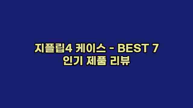 지플립4 케이스 - BEST 7 인기 제품 리뷰