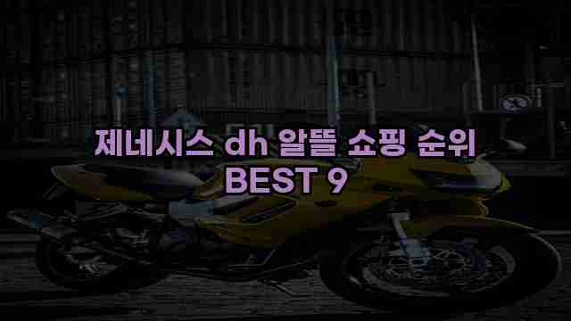 제네시스 dh 알뜰 쇼핑 순위 BEST 9