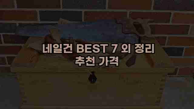  네일건 BEST 7 외 정리 추천 가격