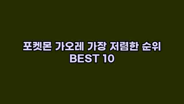 포켓몬 가오레 가장 저렴한 순위 BEST 10