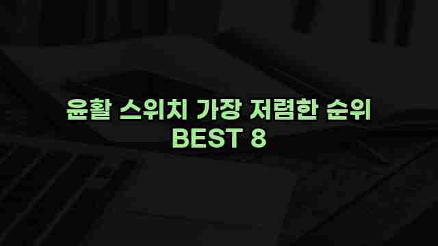 윤활 스위치 가장 저렴한 순위 BEST 8