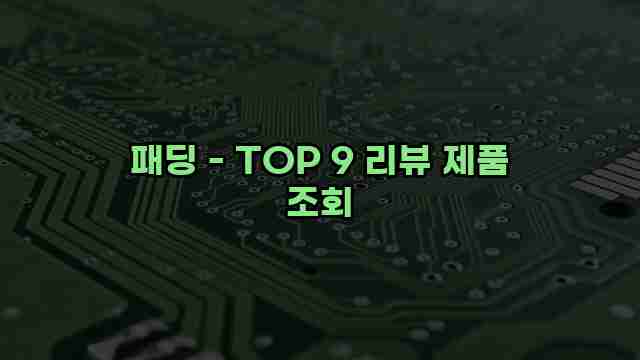 패딩 - TOP 9 리뷰 제품 조회