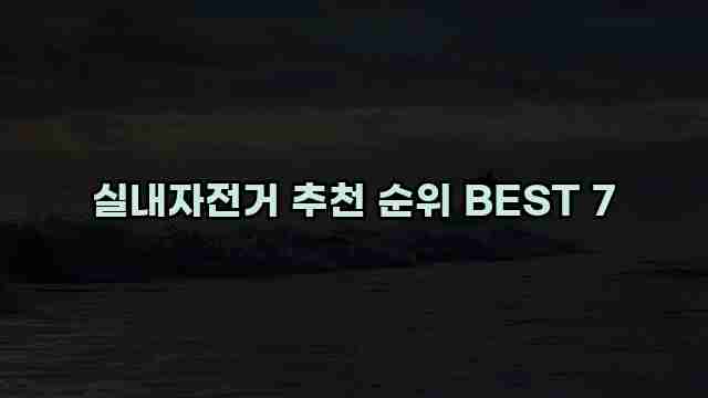 실내자전거 추천 순위 BEST 7