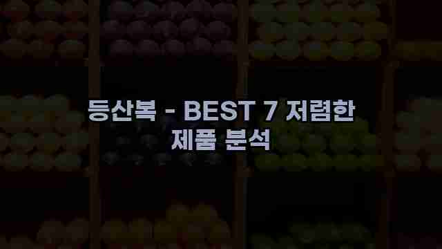 등산복 - BEST 7 저렴한 제품 분석