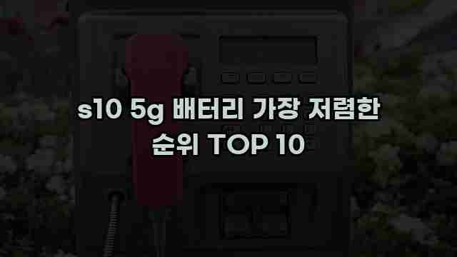 s10 5g 배터리 가장 저렴한 순위 TOP 10