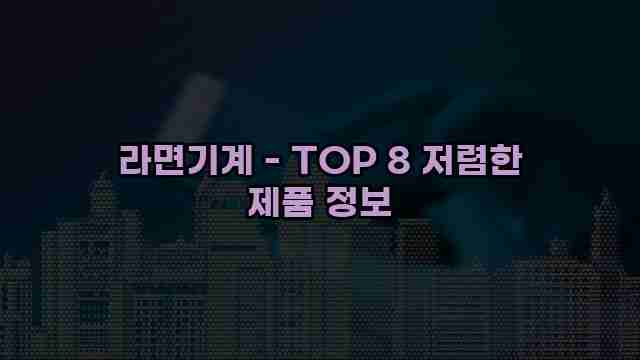 라면기계 - TOP 8 저렴한 제품 정보