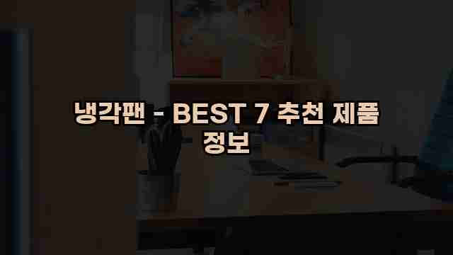 냉각팬 - BEST 7 추천 제품 정보