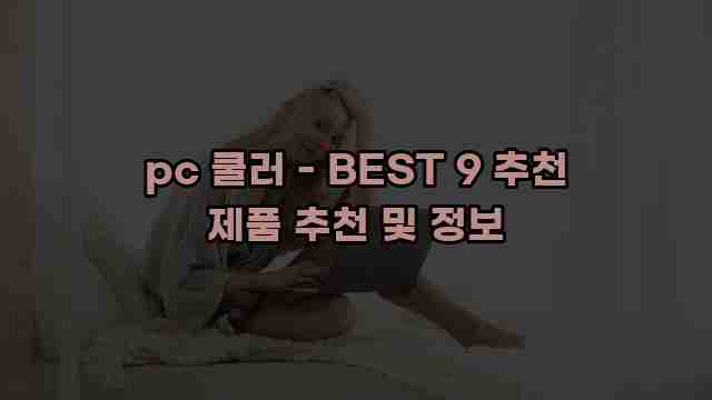 pc 쿨러 - BEST 9 추천 제품 추천 및 정보