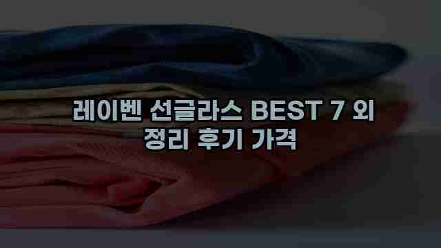  레이벤 선글라스 BEST 7 외 정리 후기 가격