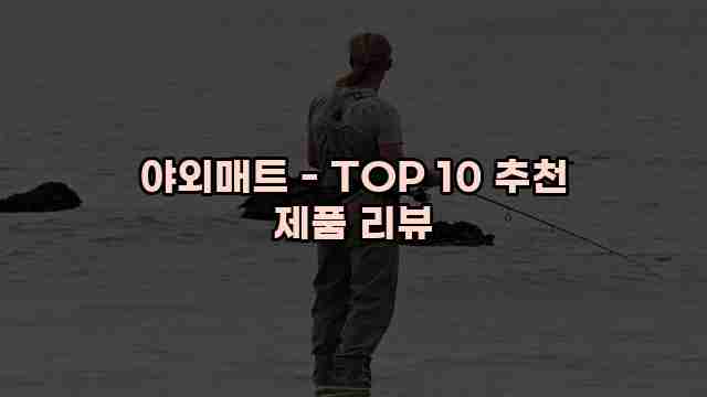 야외매트 - TOP 10 추천 제품 리뷰