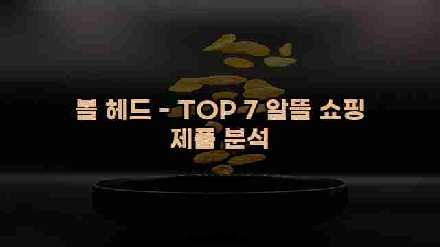 볼 헤드 - TOP 7 알뜰 쇼핑 제품 분석