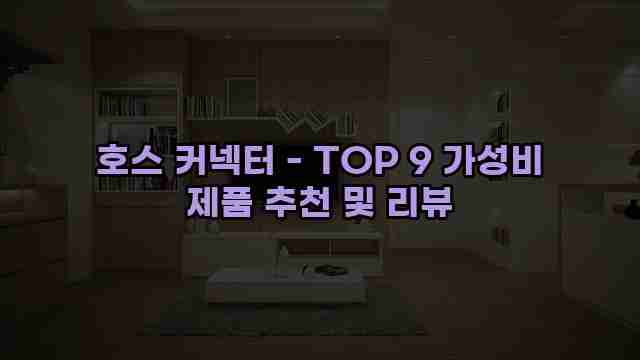 호스 커넥터 - TOP 9 가성비 제품 추천 및 리뷰