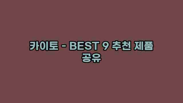 카이토 - BEST 9 추천 제품 공유